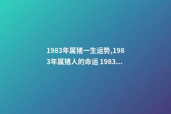 1983年属猪一生运势,1983年属猪人的命运 1983年属猪人一生的命运-第1张-观点-玄机派